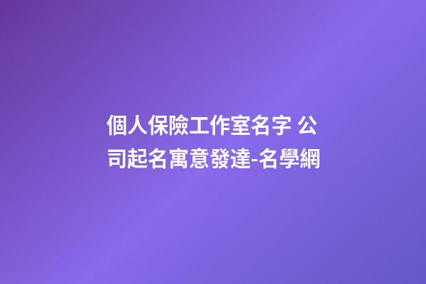 個人保險工作室名字 公司起名寓意發達-名學網-第1張-公司起名-玄機派
